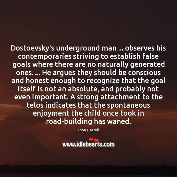 Dostoevsky’s underground man … observes his contemporaries striving to establish false goals where John Carroll Picture Quote