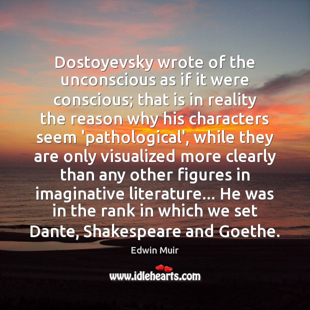 Dostoyevsky wrote of the unconscious as if it were conscious; that is Edwin Muir Picture Quote