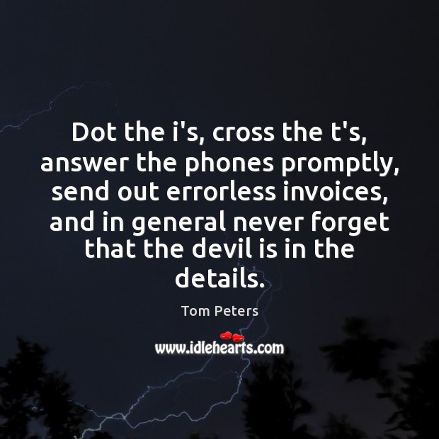 Dot the i’s, cross the t’s, answer the phones promptly, send out Tom Peters Picture Quote