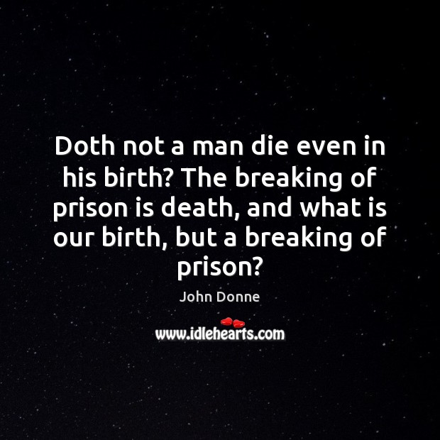 Doth not a man die even in his birth? The breaking of John Donne Picture Quote
