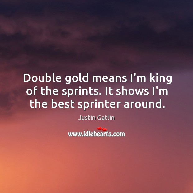 Double gold means I’m king of the sprints. It shows I’m the best sprinter around. Justin Gatlin Picture Quote