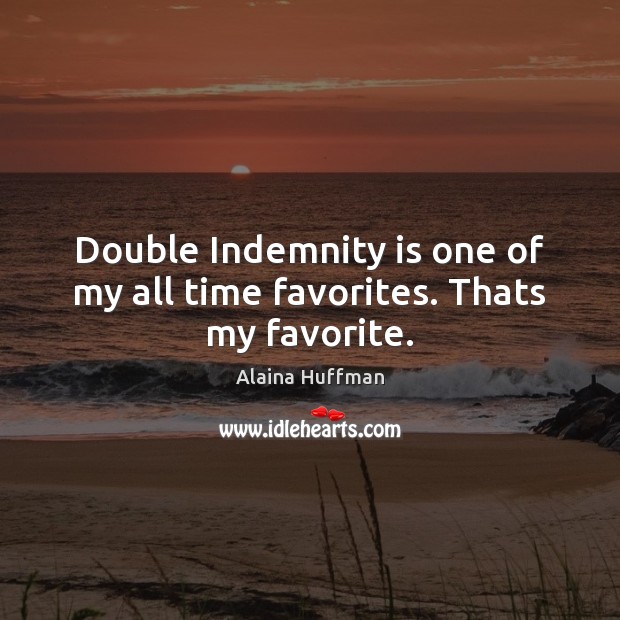 Double Indemnity is one of my all time favorites. Thats my favorite. Image