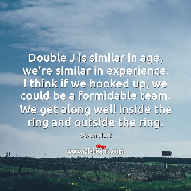 Double J is similar in age, we’re similar in experience. I think Owen Hart Picture Quote