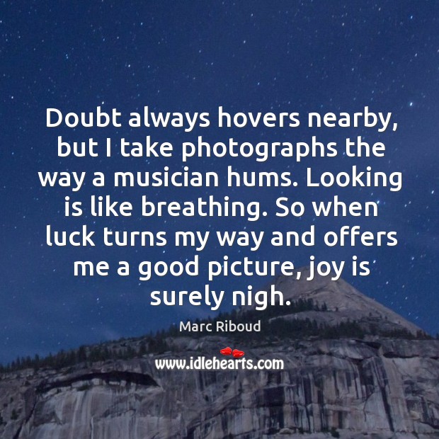 Doubt always hovers nearby, but I take photographs the way a musician Joy Quotes Image