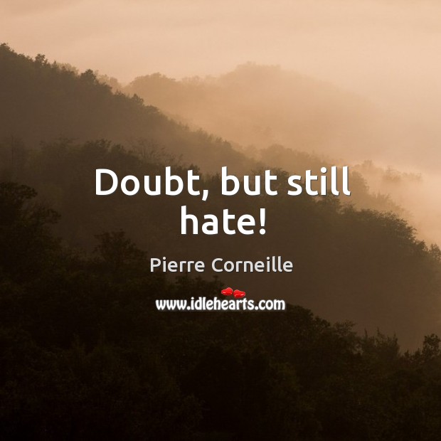 Doubt, but still hate! Pierre Corneille Picture Quote