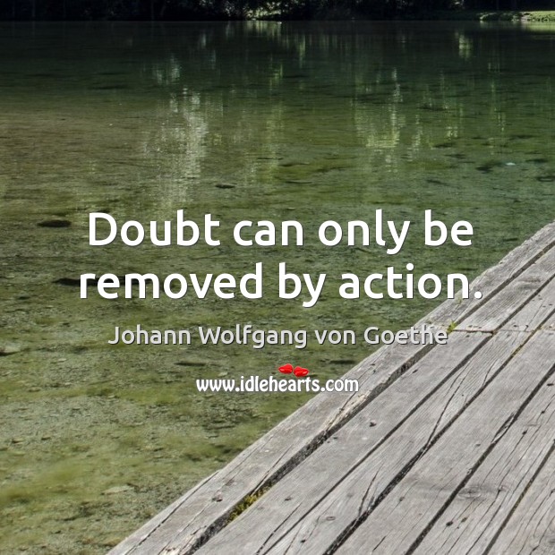 Doubt can only be removed by action. Image