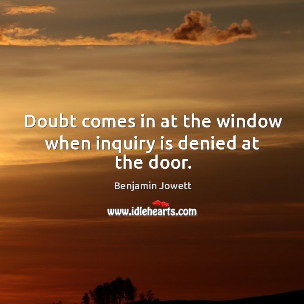Doubt comes in at the window when inquiry is denied at the door. Image