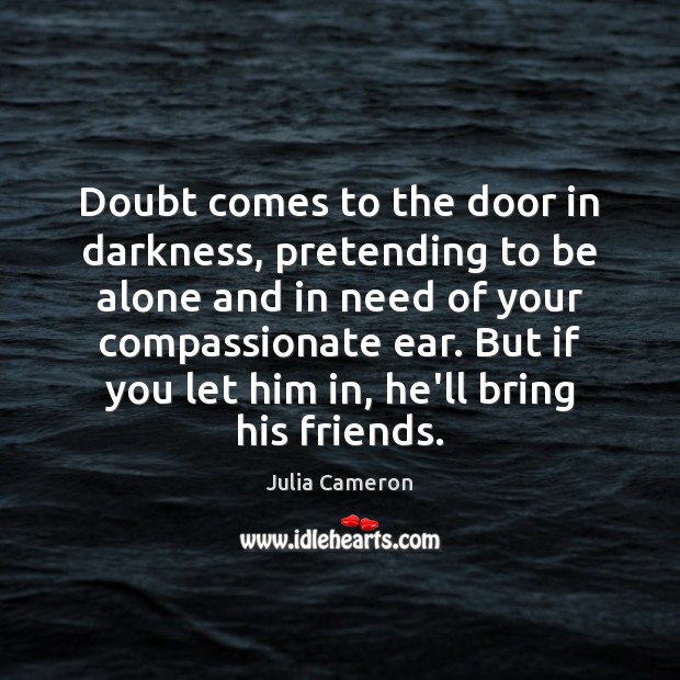 Doubt comes to the door in darkness, pretending to be alone and Julia Cameron Picture Quote