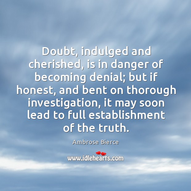 Doubt, indulged and cherished, is in danger of becoming denial; but if Image