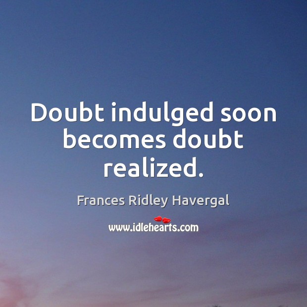 Doubt indulged soon becomes doubt realized. Frances Ridley Havergal Picture Quote