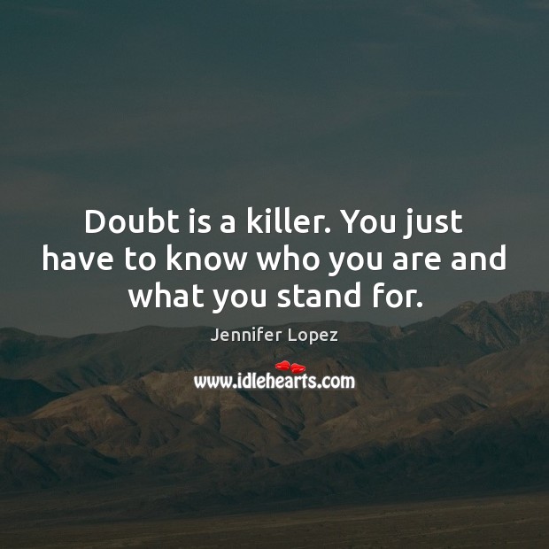 Doubt is a killer. You just have to know who you are and what you stand for. Image