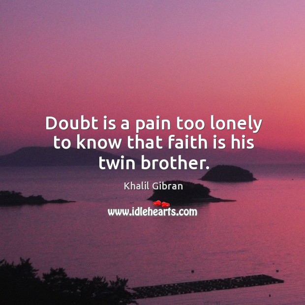 Doubt is a pain too lonely to know that faith is his twin brother. Lonely Quotes Image