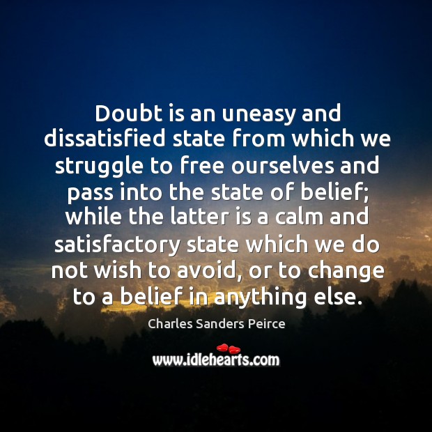 Doubt is an uneasy and dissatisfied state from which we struggle to free ourselves and Charles Sanders Peirce Picture Quote
