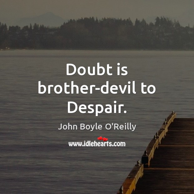 Doubt is brother-devil to Despair. John Boyle O’Reilly Picture Quote