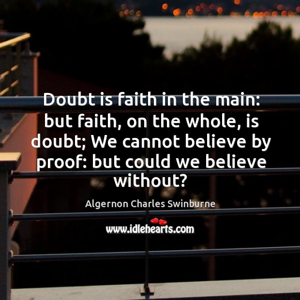 Doubt is faith in the main: but faith, on the whole, is Algernon Charles Swinburne Picture Quote