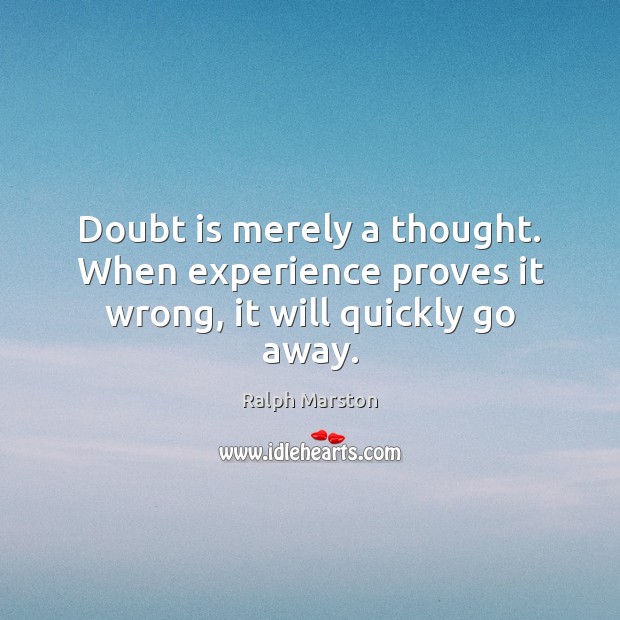 Doubt is merely a thought. When experience proves it wrong, it will quickly go away. Ralph Marston Picture Quote