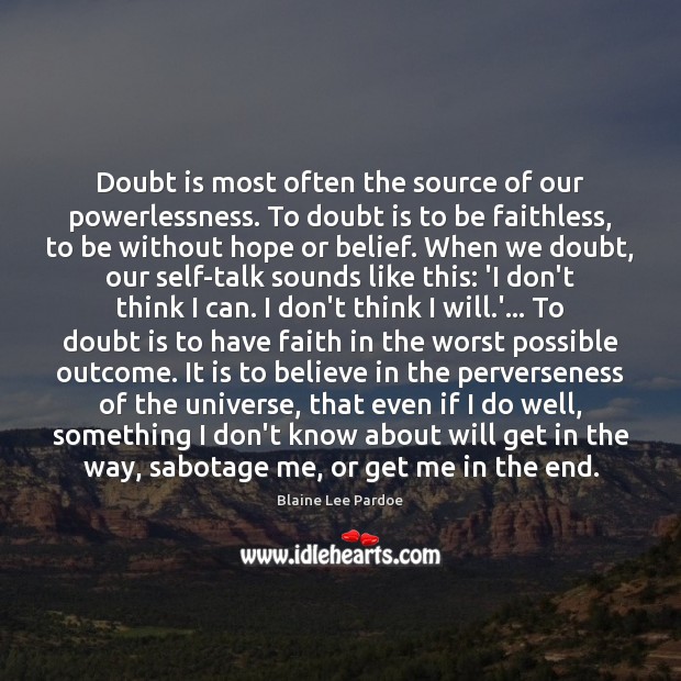Doubt is most often the source of our powerlessness. To doubt is Blaine Lee Pardoe Picture Quote