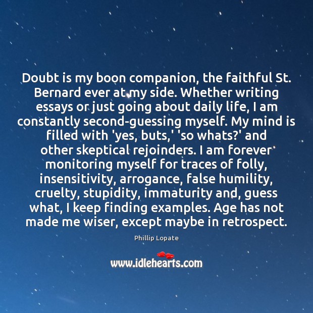 Doubt is my boon companion, the faithful St. Bernard ever at my Phillip Lopate Picture Quote