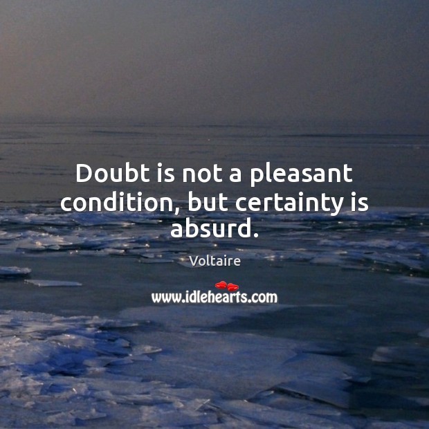 Doubt is not a pleasant condition, but certainty is absurd. Voltaire Picture Quote
