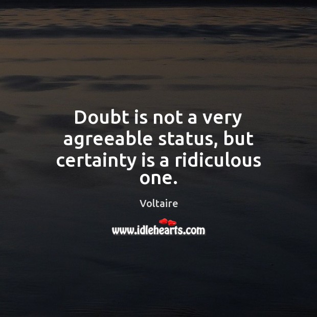 Doubt is not a very agreeable status, but certainty is a ridiculous one. Voltaire Picture Quote