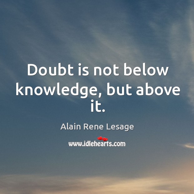 Doubt is not below knowledge, but above it. Image