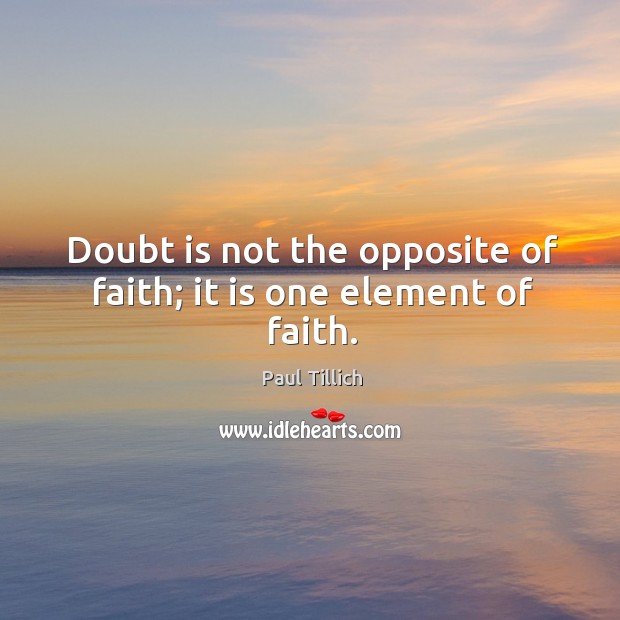 Doubt is not the opposite of faith; it is one element of faith. Image