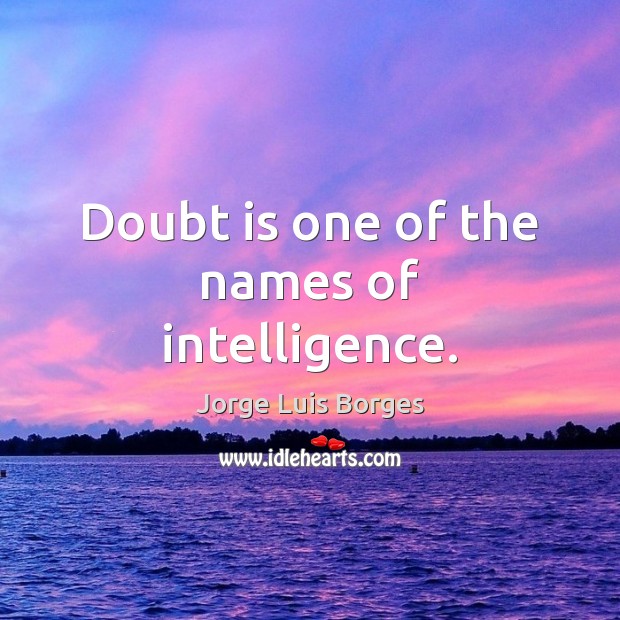 Doubt is one of the names of intelligence. Jorge Luis Borges Picture Quote