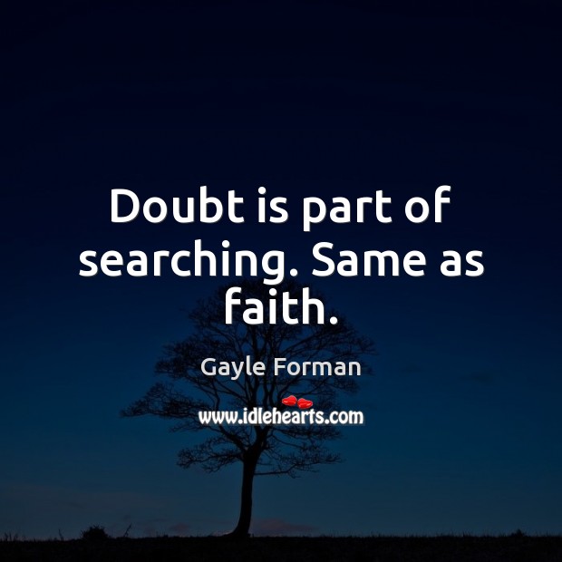 Doubt is part of searching. Same as faith. Gayle Forman Picture Quote