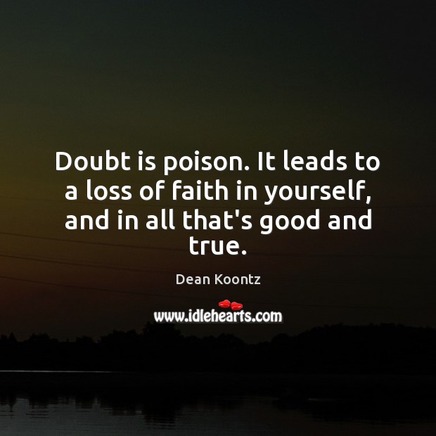 Doubt is poison. It leads to a loss of faith in yourself, and in all that’s good and true. Dean Koontz Picture Quote