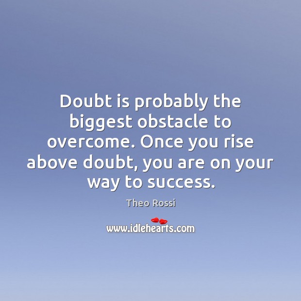 Doubt is probably the biggest obstacle to overcome. Once you rise above Image