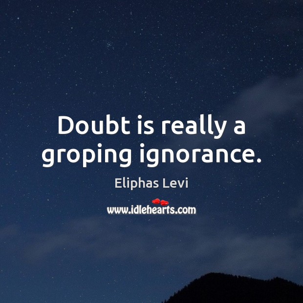 Doubt is really a groping ignorance. Eliphas Levi Picture Quote