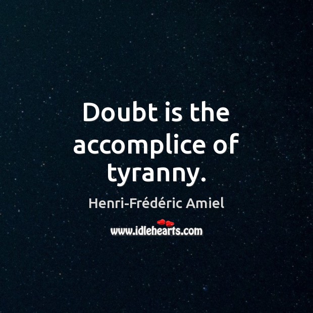 Doubt is the accomplice of tyranny. Henri-Frédéric Amiel Picture Quote