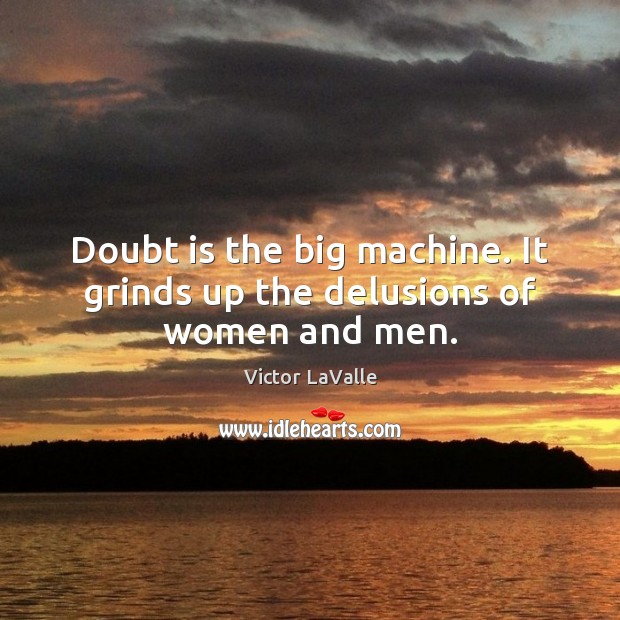 Doubt is the big machine. It grinds up the delusions of women and men. Victor LaValle Picture Quote