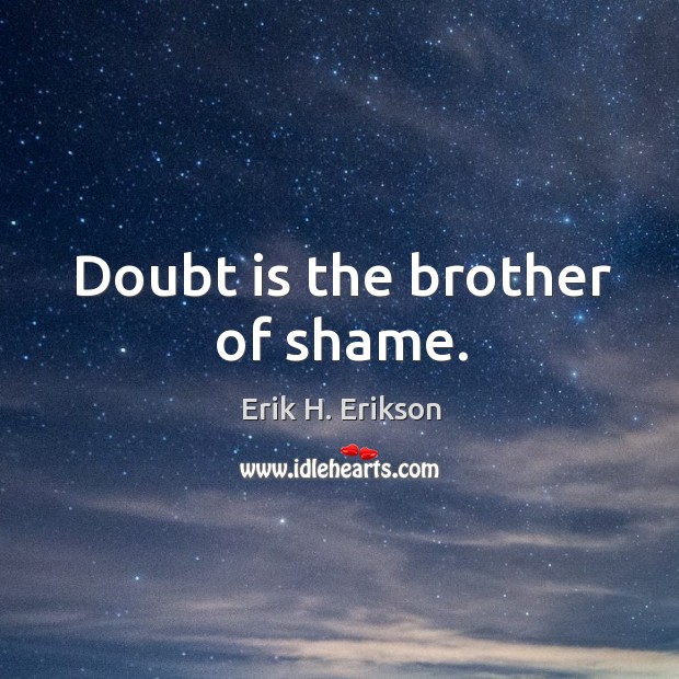 Doubt is the brother of shame. Erik H. Erikson Picture Quote