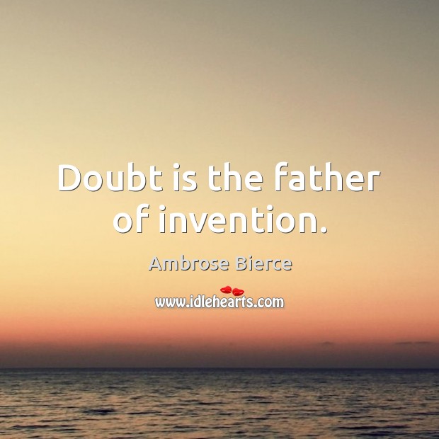 Doubt is the father of invention. Ambrose Bierce Picture Quote