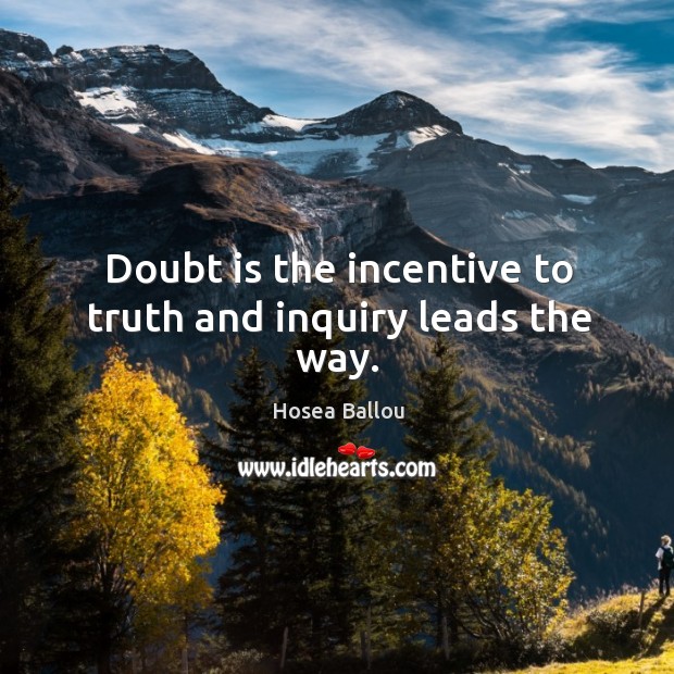 Doubt is the incentive to truth and inquiry leads the way. Hosea Ballou Picture Quote