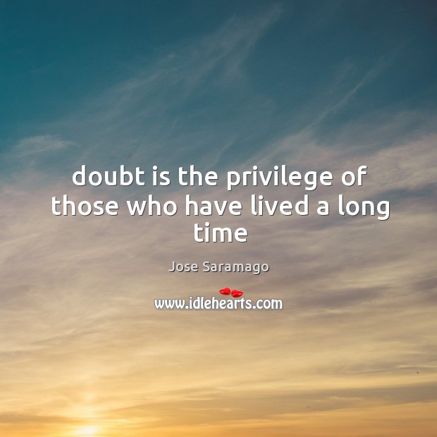 Doubt is the privilege of those who have lived a long time Jose Saramago Picture Quote