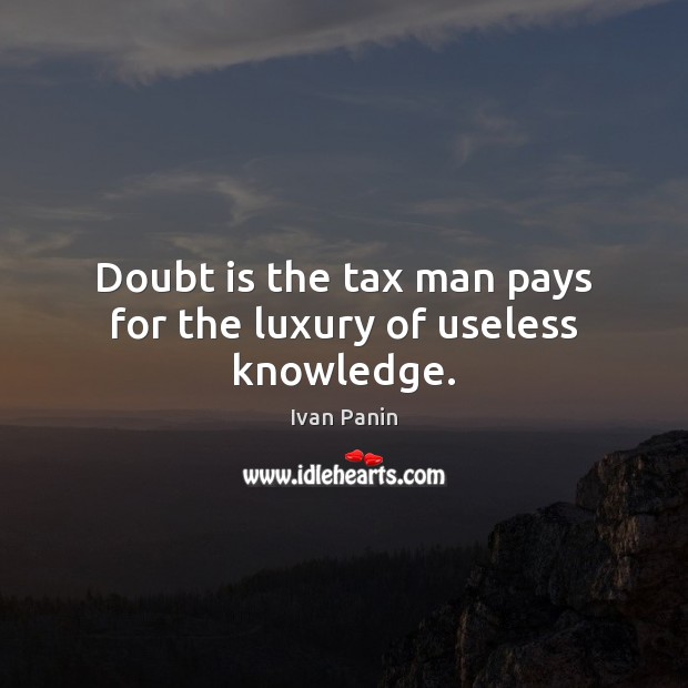 Doubt is the tax man pays for the luxury of useless knowledge. Image