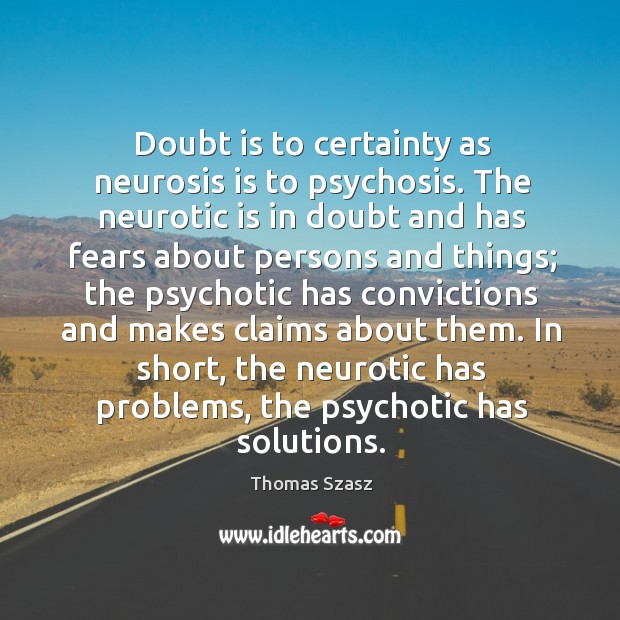 Doubt is to certainty as neurosis is to psychosis. The neurotic is in doubt and has fears about Image