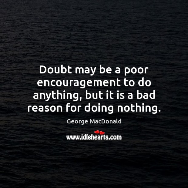 Doubt may be a poor encouragement to do anything, but it is George MacDonald Picture Quote