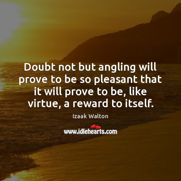 Doubt not but angling will prove to be so pleasant that it Izaak Walton Picture Quote