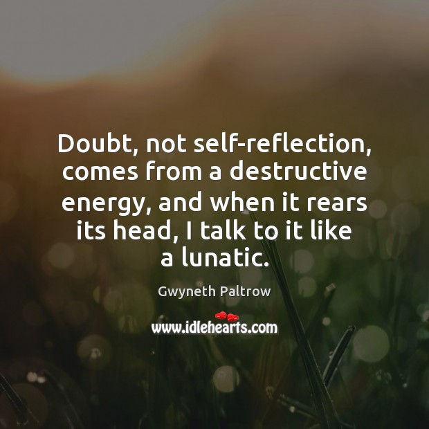Doubt, not self-reflection, comes from a destructive energy, and when it rears Gwyneth Paltrow Picture Quote