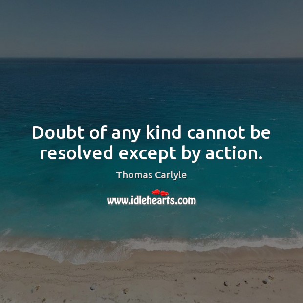 Doubt of any kind cannot be resolved except by action. Thomas Carlyle Picture Quote