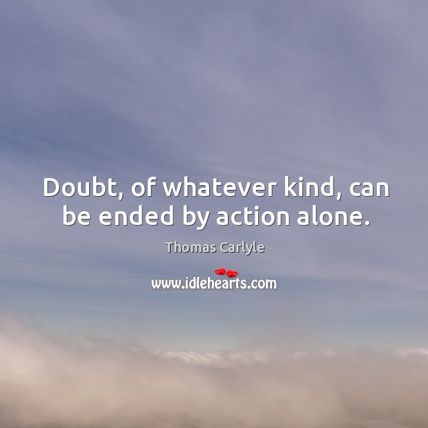 Doubt, of whatever kind, can be ended by action alone. Image
