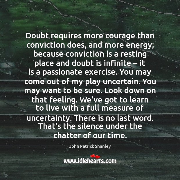 Doubt requires more courage than conviction does, and more energy; because conviction John Patrick Shanley Picture Quote