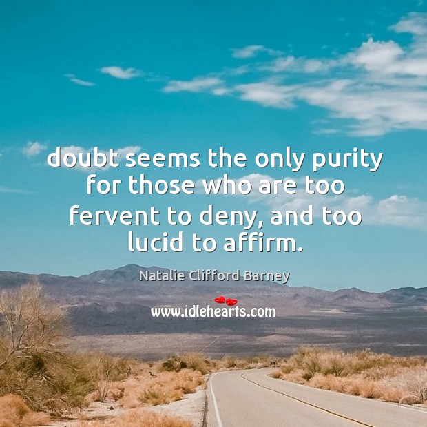 Doubt seems the only purity for those who are too fervent to Natalie Clifford Barney Picture Quote