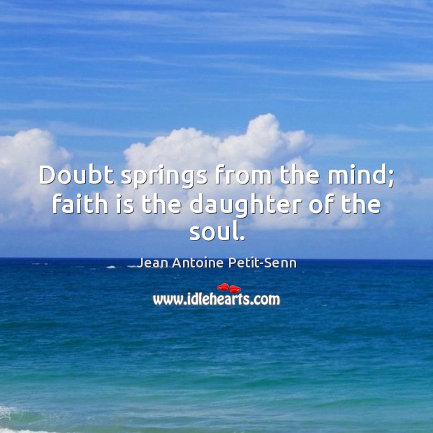 Doubt springs from the mind; faith is the daughter of the soul. 