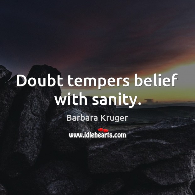 Doubt tempers belief with sanity. Barbara Kruger Picture Quote