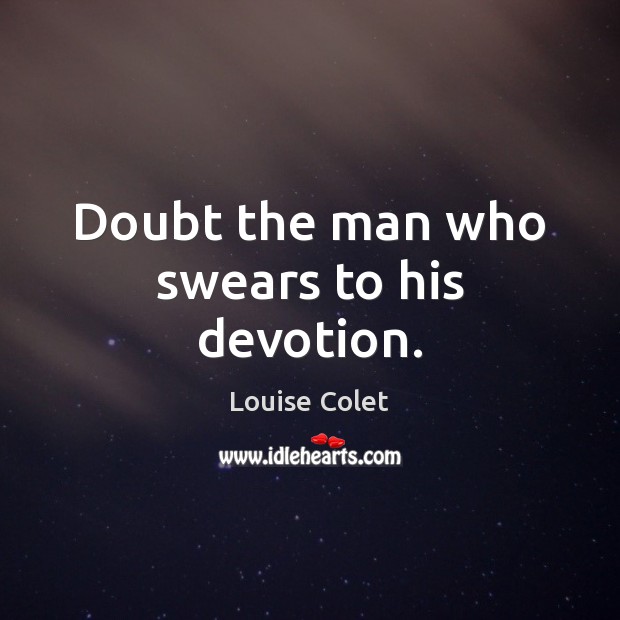 Doubt the man who swears to his devotion. Louise Colet Picture Quote