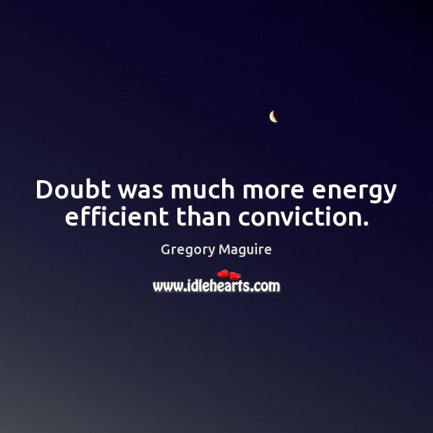 Doubt was much more energy efficient than conviction. Gregory Maguire Picture Quote